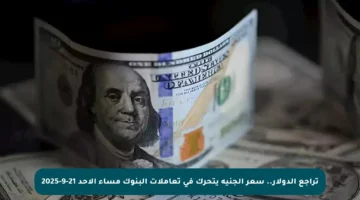 تراجع الدولار.. سعر الجنيه يتحرك في تعاملات البنوك مساء الأحد 21-9-2025